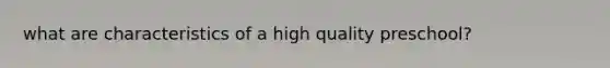 what are characteristics of a high quality preschool?