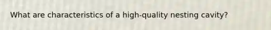 What are characteristics of a high-quality nesting cavity?