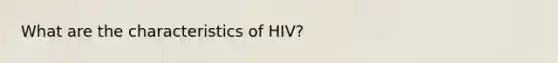 What are the characteristics of HIV?