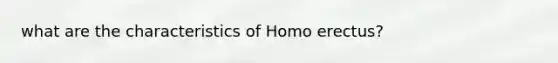 what are the characteristics of Homo erectus?