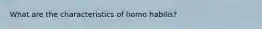 What are the characteristics of homo habilis?