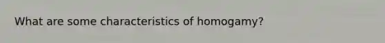 What are some characteristics of homogamy?