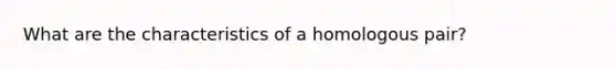 What are the characteristics of a homologous pair?