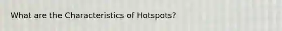 What are the Characteristics of Hotspots?