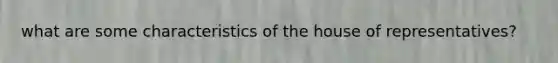 what are some characteristics of the house of representatives?