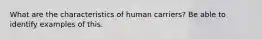 What are the characteristics of human carriers? Be able to identify examples of this.