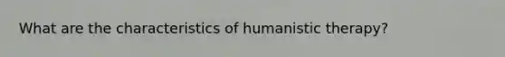 What are the characteristics of humanistic therapy?