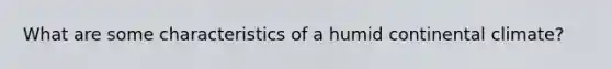 What are some characteristics of a humid continental climate?