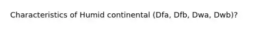 Characteristics of Humid continental (Dfa, Dfb, Dwa, Dwb)?