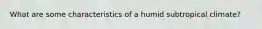 What are some characteristics of a humid subtropical climate?