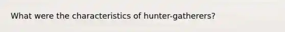 What were the characteristics of hunter-gatherers?