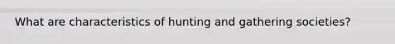 What are characteristics of hunting and gathering societies?