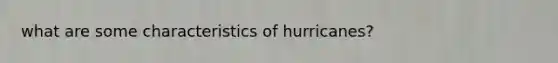 what are some characteristics of hurricanes?