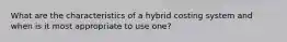 What are the characteristics of a hybrid costing system and when is it most appropriate to use one?