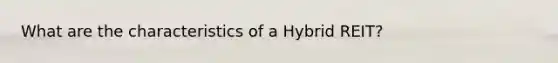 What are the characteristics of a Hybrid REIT?