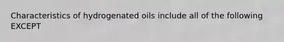 Characteristics of hydrogenated oils include all of the following EXCEPT