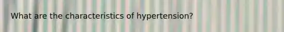 What are the characteristics of hypertension?