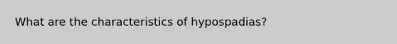 What are the characteristics of hypospadias?