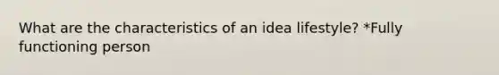 What are the characteristics of an idea lifestyle? *Fully functioning person