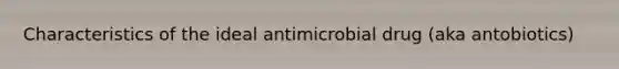 Characteristics of the ideal antimicrobial drug (aka antobiotics)