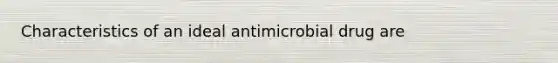 Characteristics of an ideal antimicrobial drug are