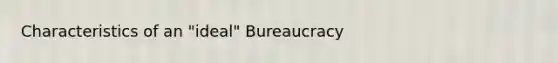 Characteristics of an "ideal" Bureaucracy