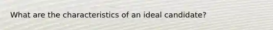 What are the characteristics of an ideal candidate?