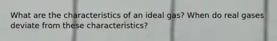 What are the characteristics of an ideal gas? When do real gases deviate from these characteristics?