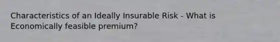 Characteristics of an Ideally Insurable Risk - What is Economically feasible premium?