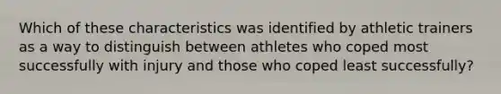 Which of these characteristics was identified by athletic trainers as a way to distinguish between athletes who coped most successfully with injury and those who coped least successfully?