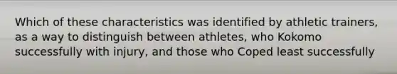 Which of these characteristics was identified by athletic trainers, as a way to distinguish between athletes, who Kokomo successfully with injury, and those who Coped least successfully