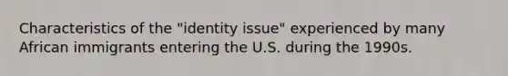 Characteristics of the "identity issue" experienced by many African immigrants entering the U.S. during the 1990s.