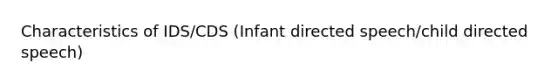 Characteristics of IDS/CDS (Infant directed speech/child directed speech)