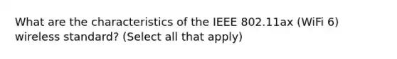 What are the characteristics of the IEEE 802.11ax (WiFi 6) wireless standard? (Select all that apply)