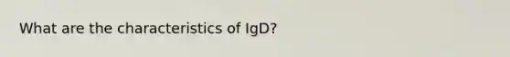 What are the characteristics of IgD?