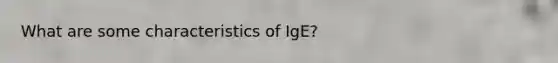 What are some characteristics of IgE?