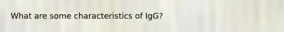 What are some characteristics of IgG?