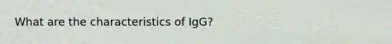 What are the characteristics of IgG?