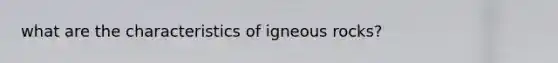 what are the characteristics of igneous rocks?