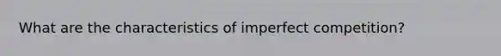 What are the characteristics of imperfect competition?