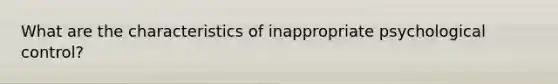 What are the characteristics of inappropriate psychological control?