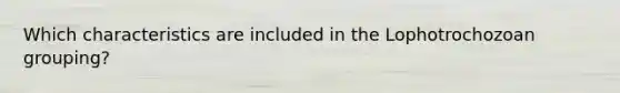 Which characteristics are included in the Lophotrochozoan grouping?