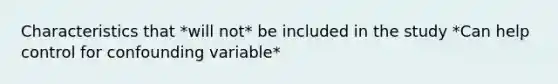 Characteristics that *will not* be included in the study *Can help control for confounding variable*