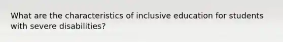 What are the characteristics of inclusive education for students with severe disabilities?