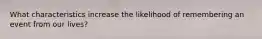 What characteristics increase the likelihood of remembering an event from our lives?
