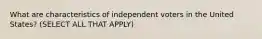 What are characteristics of independent voters in the United States? (SELECT ALL THAT APPLY)