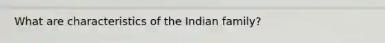 What are characteristics of the Indian family?