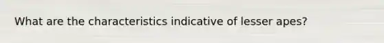 What are the characteristics indicative of lesser apes?
