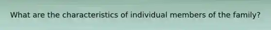 What are the characteristics of individual members of the family?