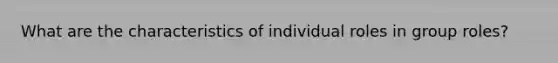 What are the characteristics of individual roles in group roles?